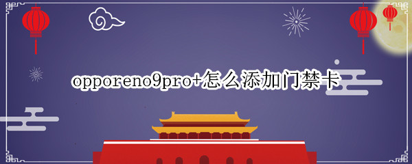 opporeno9pro+在哪里录入门禁卡 录入门禁卡方法介绍