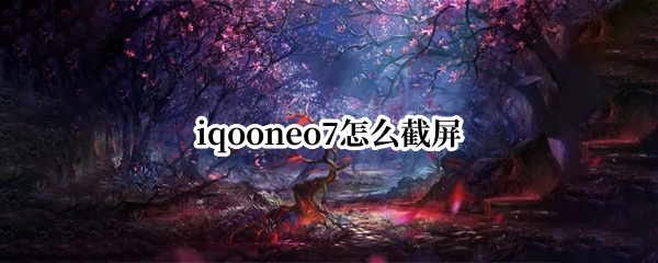 iqooneo7如何截屏 neo7屏幕截图方法分享