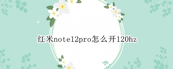 红米note12pro怎么设置高刷 note12pro设置高刷方法一览
