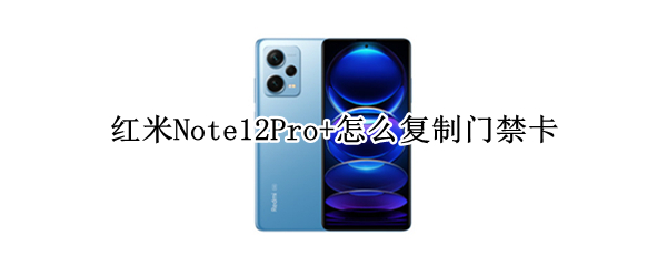 红米Note12Pro+怎样复制门禁卡 复制门禁卡方法分享