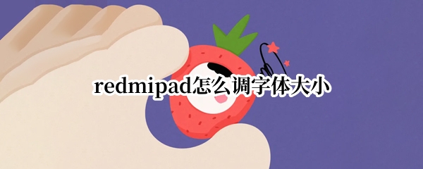 redmipad屏幕字体在哪调整 屏幕字体调整方法分享