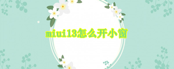 miui13小窗应用在哪开 小窗应用打开方法介绍