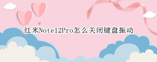 红米Note12Pro打字振动怎么关 打字振动关闭方法介绍