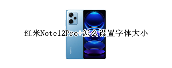 红米Note12Pro+在哪调节字体大小 调节字体大小方法介绍