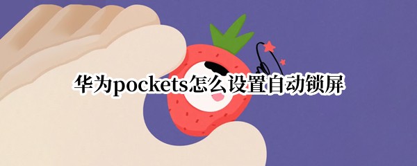 华为pockets休眠时长在哪设置 休眠时长设置方法介绍