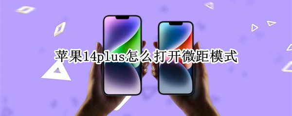 苹果14plus如何打开微距模式 打开微距模式方法介绍