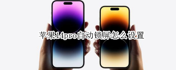 苹果14pro怎么设置自动锁定时间 设置自动锁定时间方法介绍