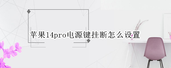 苹果14pro电源键挂断如何设置 电源键挂断设置方法介绍