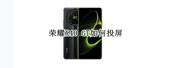 荣耀X40GT怎么投屏 X40GT投屏方法一览