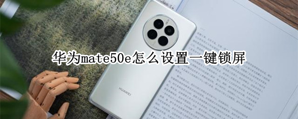 华为mate50e怎么开启一键锁屏 开启一键锁屏方法介绍
