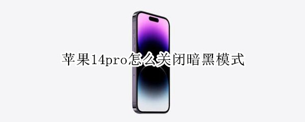 苹果14pro如何关闭深色模式 关闭深色模式教程分享