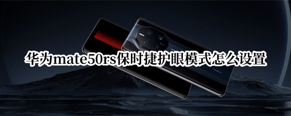 华为mate50rs保时捷护眼模式在哪开 保时捷护眼模式打开方法介绍