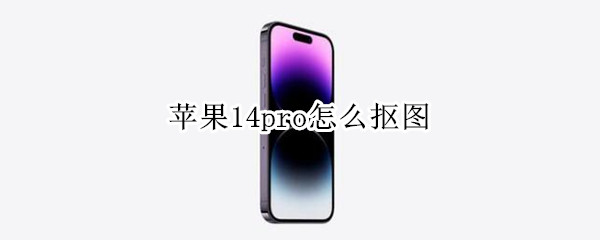 苹果14pro如何抠图 14pro抠图方法一览