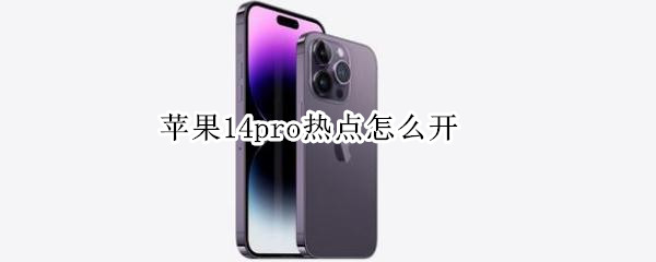 苹果14pro热点在哪开 14pro热点开启教程介绍