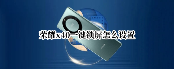 荣耀x40怎么设置一键锁屏 设置一键锁屏教程介绍