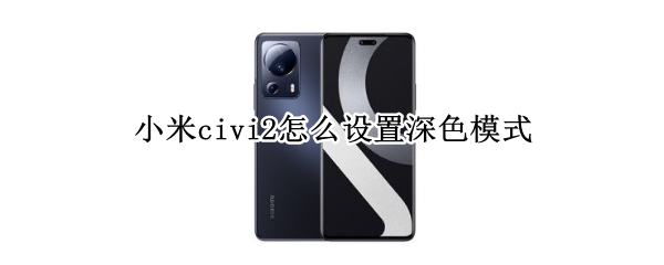 小米civi2深色模式怎么设置 深色模式设置方法介绍
