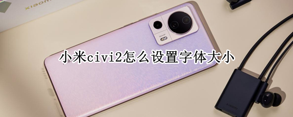 小米civi2怎么调节字体大小 调节字体大小操作分享