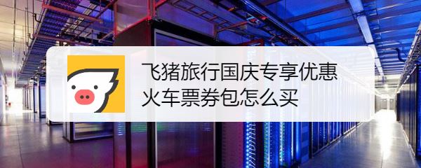 飞猪旅行火车票优惠卷怎么买 火车票优惠卷购买方法