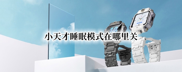 小天才睡眠模式如何关闭 睡眠模式关闭方法介绍