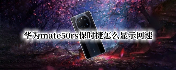 华为mate50rs保时捷怎么设置显示实时网速 设置显示实时网速方法