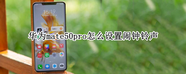 华为mate50pro闹钟铃声如何设置 闹钟铃声设置方法介绍
