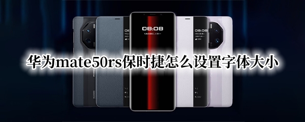 华为mate50rs保时捷怎么更换字体大小 更换字体大小方法介绍