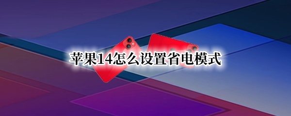 苹果14怎么设置低电量模式 设置低电量模式教程分享