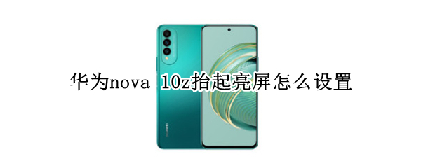华为nova10z启用亮屏如何设置 启用亮屏设置方法介绍