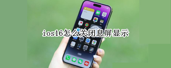 ios16息屏显示怎么关 息屏显示关闭方法介绍