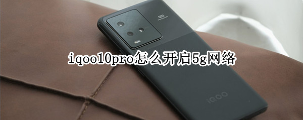 iqoo10pro怎么开5g 10pro启用5g网络方法介绍