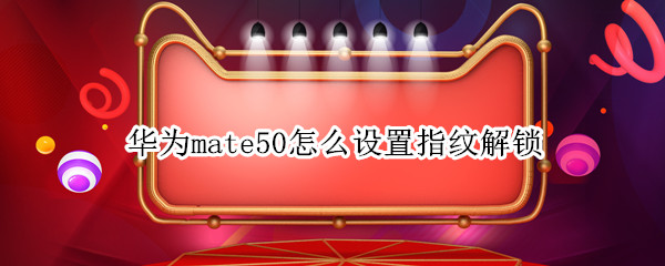 华为mate50怎么开启指纹解锁 开启指纹解锁方法介绍