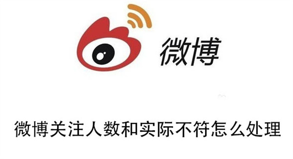 微博关注人数和实际不符怎么回事 关注人数和实际不符说明