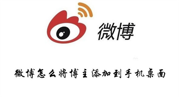 微博如何将博主添加到手机桌面 将博主添加到手机桌面方法