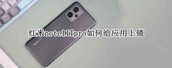 红米note11Tpro怎么开启应用锁 开启应用锁方法介绍