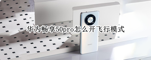 华为畅享50pro飞行模式怎么设置 飞行模式设置方法介绍