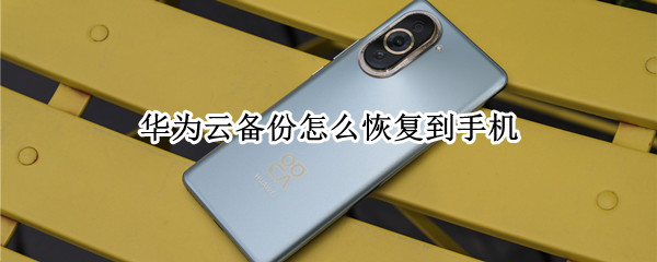 华为nova10pro云备份数据怎么恢复 云备份数据恢复方法介绍