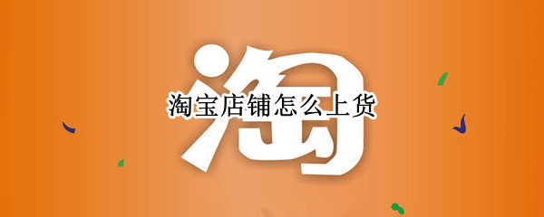 淘宝店铺如何上新宝贝 店铺上新宝贝方法介绍