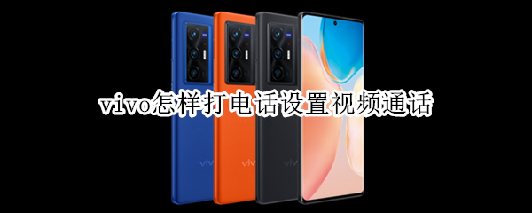 vivo手机如何进行视频通话 进行视频通话方法介绍