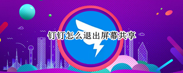 钉钉在哪退出屏幕共享 退出屏幕共享位置介绍