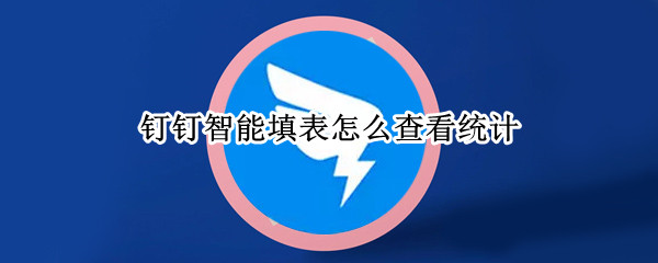 钉钉智能填表如何查看统计汇总 智能填表查看统计汇总方法介绍
