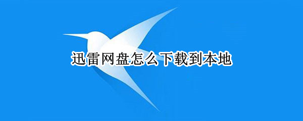 迅雷网盘如何下载文件到本地 下载文件到本地步骤分享