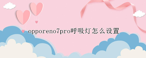 opporeno7pro呼吸灯在哪设置 呼吸灯设置位置介绍