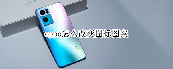 oppo手机如何更换图标图案 更换图标图案教程介绍