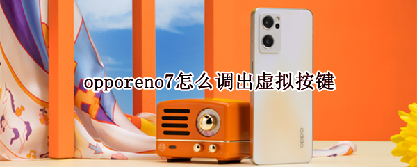opporeno7怎么开启虚拟按键 开启虚拟按键方法介绍