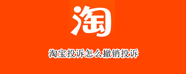 淘宝在哪撤销投诉 撤销投诉位置介绍