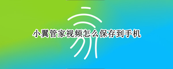 小翼管家回看视频如何保存 回看视频保存方法介绍