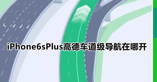 iPhone6sPlus高德车道级导航在哪开 高德车道级导航打开位置介绍