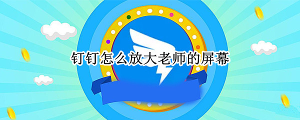 钉钉如何放大屏幕 放大屏幕操作方法一览