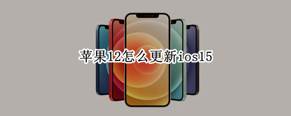 苹果12如何升级ios15系统 升级ios15系统教程分享