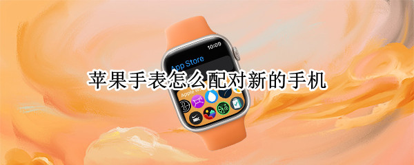 苹果手表如何连接新手机 连接新手机教程介绍